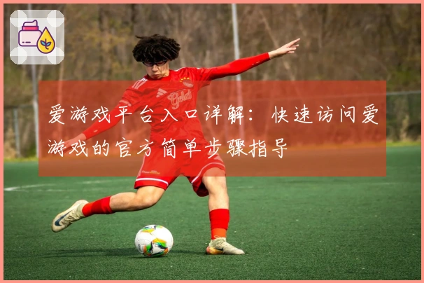 爱游戏平台入口详解：快速访问爱游戏的官方简单步骤指导