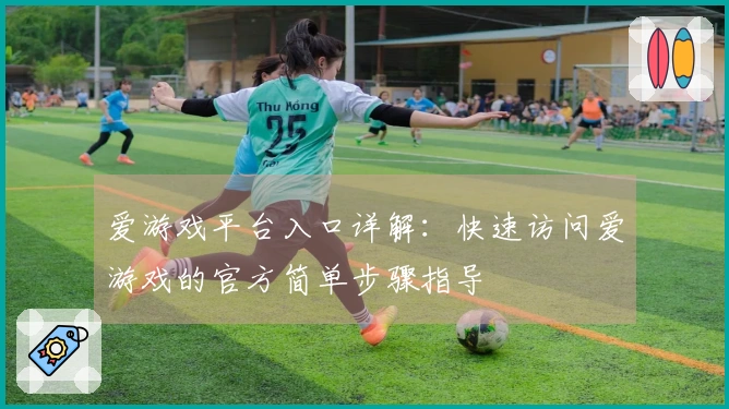 爱游戏平台入口详解:快速访问爱游戏的官方简单步骤指导
