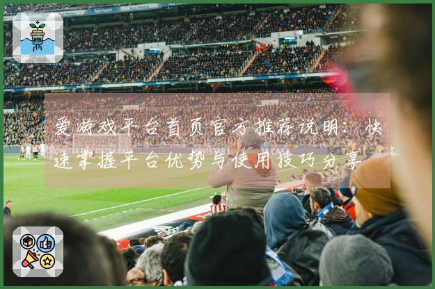 爱游戏平台首页官方推荐说明：快速掌握平台优势与使用技巧分享
