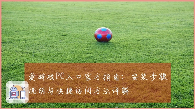 爱游戏PC入口官方指南:安装步骤说明与快捷访问方法详解