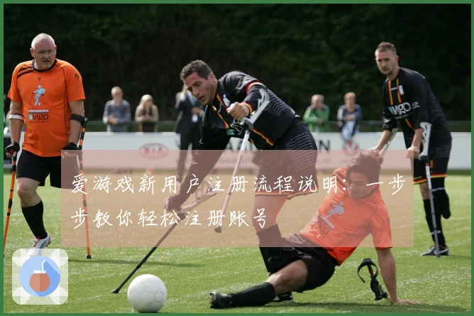 爱游戏新用户注册流程说明:一步步教你轻松注册账号
