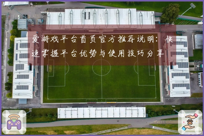 爱游戏平台首页官方推荐说明:快速掌握平台优势与使用技巧分享