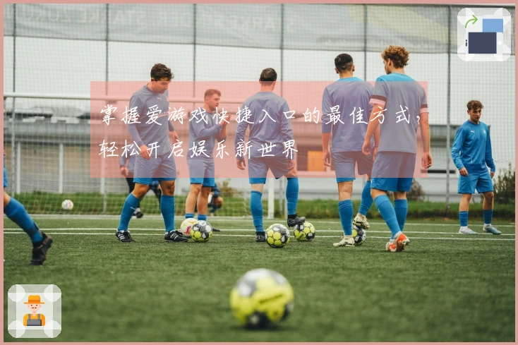 掌握爱游戏快捷入口的最佳方式，轻松开启娱乐新世界