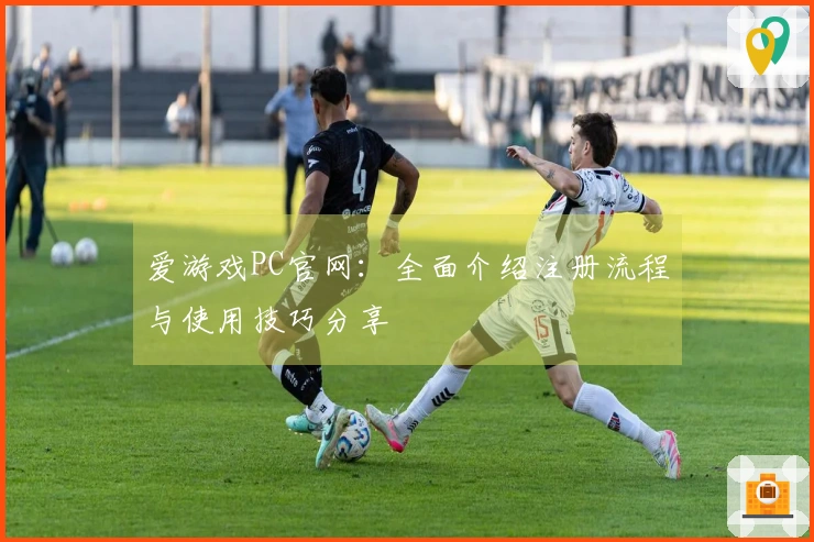爱游戏PC官网:全面介绍注册流程与使用技巧分享