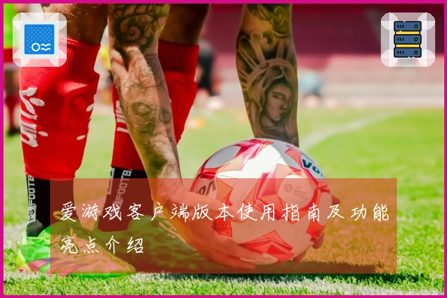 爱游戏客户端版本使用指南及功能亮点介绍