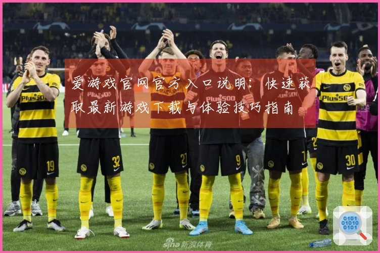 爱游戏官网官方入口说明：快速获取最新游戏下载与体验技巧指南