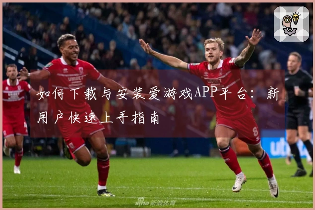 如何下载与安装爱游戏APP平台：新用户快速上手指南