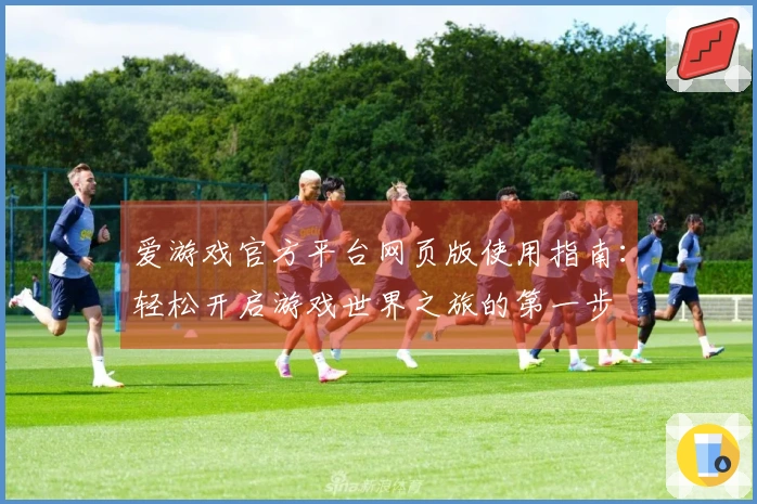 爱游戏官方平台网页版使用指南：轻松开启游戏世界之旅的第一步