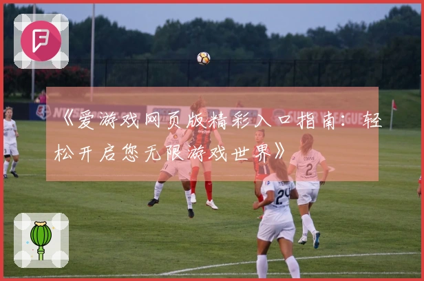 《爱游戏网页版精彩入口指南：轻松开启您无限游戏世界》