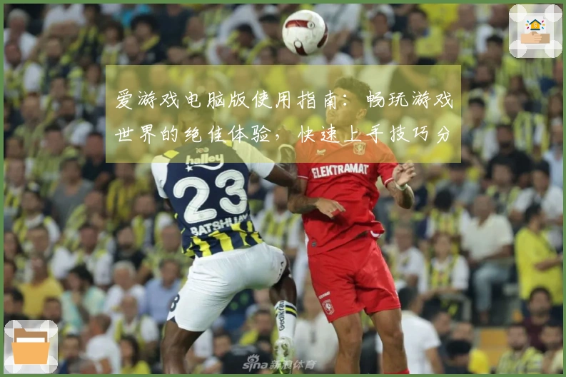 爱游戏电脑版使用指南：畅玩游戏世界的绝佳体验，快速上手技巧分享