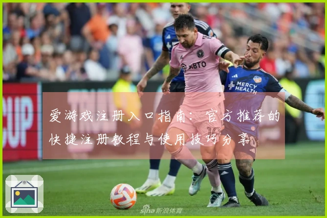 爱游戏注册入口指南：官方推荐的快捷注册教程与使用技巧分享