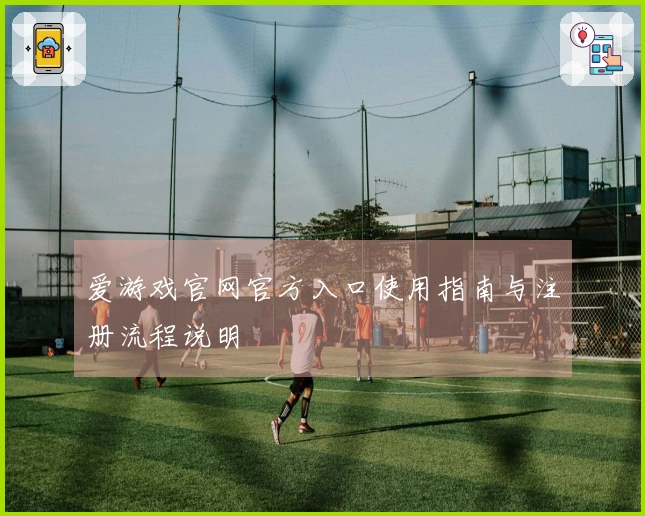 爱游戏官网官方入口使用指南与注册流程说明