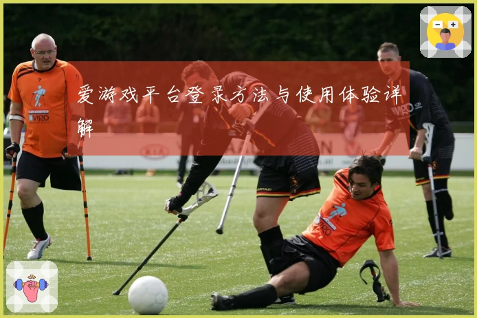 爱游戏平台登录方法与使用体验详解